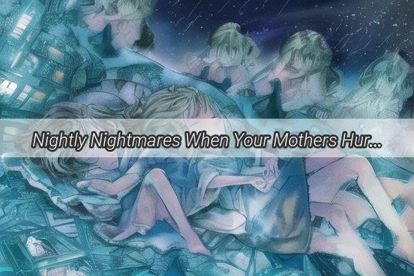 Nightly Nightmares When Your Mothers Hurt Becomes Your Souls Torture